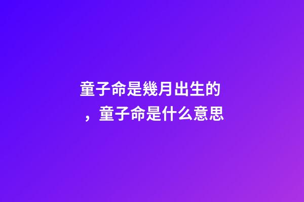 童子命是幾月出生的，童子命是什么意思